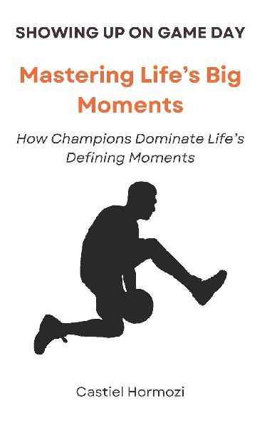 Showing Up on Game Day: Mastering Life's Big Moments: How Champions Dominate Life's Defining Moments