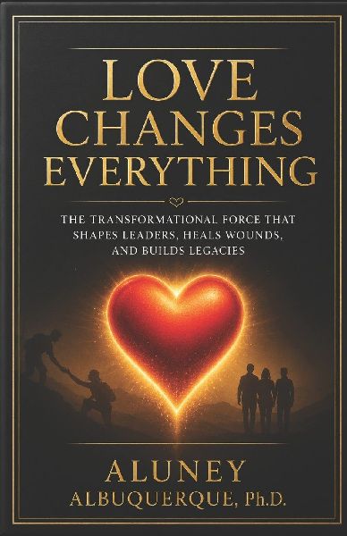 Love Changes Everything: The Transformational Force That Shapes Leaders, Heals Wounds, and Builds Legacies