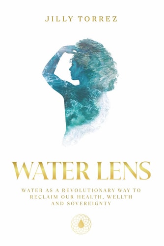 Water Lens: Water as a Revolutionary Way to Reclaim Our Health, Wellth, and Sovereignty