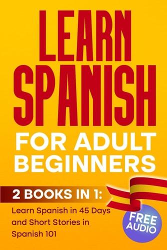 LEARN SPANISH For Adult Beginners: 2 BOOKS IN 1, Learn Spanish in 45 Days and Short Stories in Spanish 101