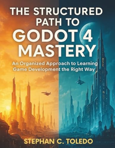 The Structured Path to Godot 4 Mastery: An Organized Approach to Learning Game Development the Right Way (game development manuals)
