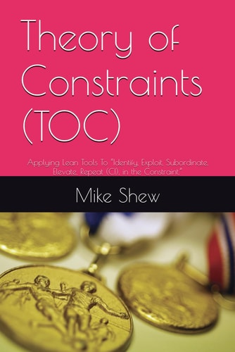 Theory of Constraints (TOC): Applying Lean Tools To “Identify, Exploit, Subordinate, Elevate, Repeat (CI), in the Constraint.” (Root Cause Mastery Series™)