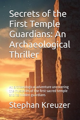 Secrets of the First Temple Guardians: An Archaeological Thriller: An archaeological adventure uncovering the mysteries of the first sacred temple and its hidden guardians