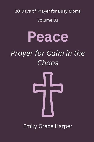 30 Days of Prayer for Busy Moms, Volume 01: Peace: Prayer for Calm in the Chaos