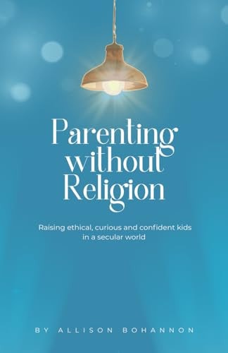 Parenting without Religion: Raising Ethical, Curious, and Confident Kids in a Secular World