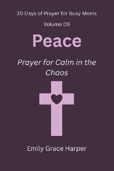 30 Days of Prayer for Busy Moms, Volume 09: Peace: Prayer for Calm in the Chaos