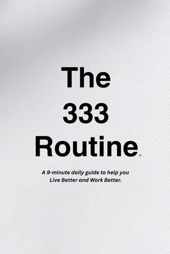 The 333 Routine™: A guide to help you Live Better and Work Better.™ (The 333 Routine™ Collection)