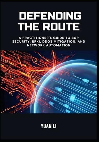 Defending the Route: A Practitioner's Guide to BGP Security, RPKI, DDoS Mitigation, and Network Automation (The BGP Masterclass)