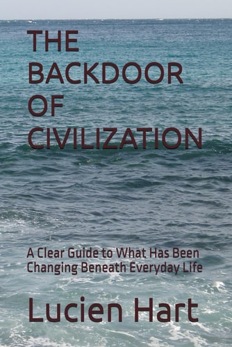 THE BACKDOOR OF CIVILIZATION: A Clear Guide to What Has Been Changing Beneath Everyday Life