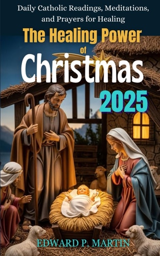 The Healing Power of Christmas: Daily Catholic Readings, Meditations and Prayers for Healing – Christmas 2025 Devotional