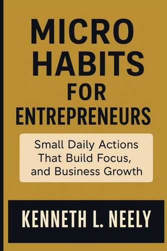 MICRO HABITS FOR ENTREPRENEURS: Small Daily Actions That Build Focus, Discipline, and Business Growth