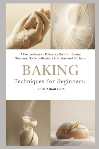 Baking Techniques for Beginners: A Comprehensive Reference Book for Baking Students, Home Enthusiasts & Professional Kitchens