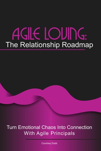 Agile Loving: The Relationship Roadmap: Turn emotional chaos into connection with agile thinking (Agile AF (Agile for Flow) in life)