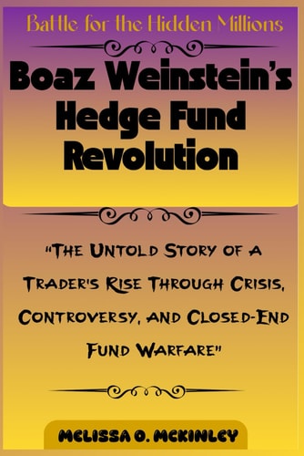 Battle for the Hidden Millions: Boaz Weinstein’s Hedge Fund Revolution: “The Untold Story of a Trader’s Rise Through Crisis, Controversy, and Closed-End Fund Warfare”