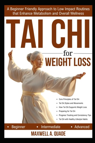 TAI CHI FOR WEIGHT LOSS: A Beginner Friendly Approach to Low Impact Routines that Enhance Metabolism and Overall Wellness
