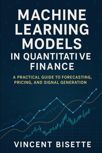 Machine Learning Models in Quantitative Finance A Practical Guide to Forecasting, Pricing, and Signal Generation