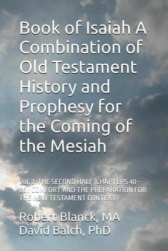 Book of Isaiah A Combination of Old Testament History and Prophesy for the Coming of the Mesiah Vol. 2: THE SECOND HALF (CHAPTERS 40-66): COMFORT AND THE PREPARATION FOR THE NEW TESTAMENT CONTEXT