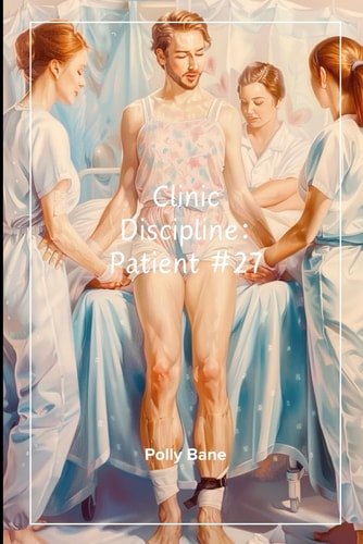 Clinic Discipline Patient 27 - A Dark ABDL Regression Sex Story of Control, Humiliation & Total Dependence: Diaper Training, Psychological Ownership & Milking Obedience Into Helpless Regression