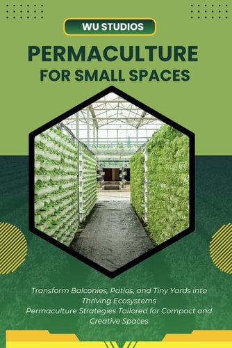 Permaculture for Small Spaces Designing Abundant Gardens in Urban Environments
