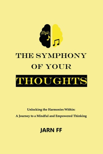The Symphony of Your Thoughts Unlocking the Harmonies Within: A Journey to a Mindful and Empowered Thinking