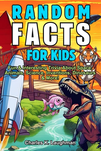 Random Facts For Kids Fun & Interesting Trivia About Space, Animals, Science, Inventions, Dinosaurs and More! (Ages 8-12)