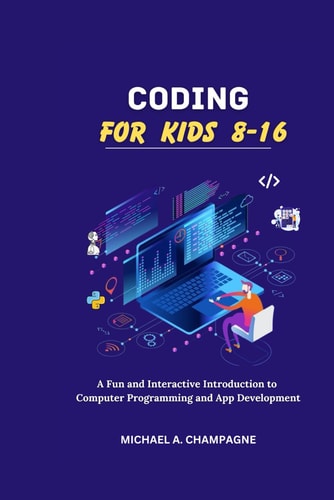 Coding for Kids 8-16 "A Fun and Interactive Introduction to Computer Programming and App Development"