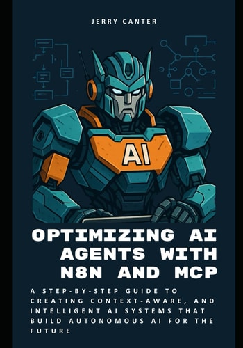 Optimizing AI Agents with N8n and MCP A Step-by-Step Guide to Creating Context-Aware, and Intelligent AI Systems that Build Autonomous AI for the Future