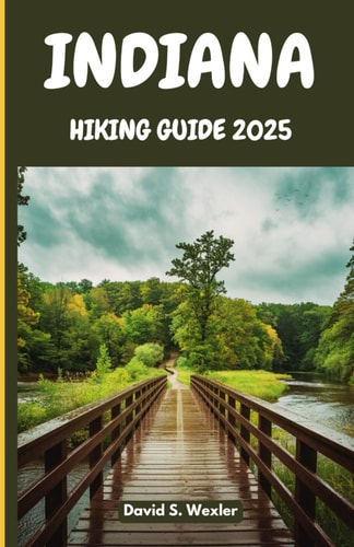 Indiana Hiking Guide 2025 An In-Depth Guide to the Best Hiking Destinations, Scenic Views, and Outdoor Adventures for Every Explorer