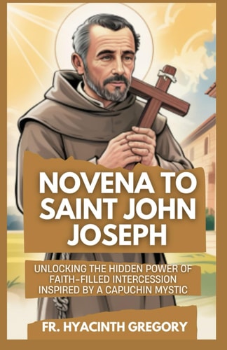 Novena to Saint John Joseph Unlocking the Hidden Power of Faith-Filled Intercession Inspired by a Capuchin Mystic