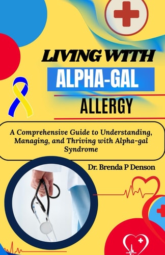 Living with Alpha-gal Allergy A Comprehensive Guide to Understanding, Managing, and Thriving with Alpha-gal Syndrome