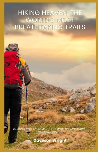 Hiking Heaven The World's Most Breathtaking Trails: Guiding You to Some of the World's Most Awe-inspiring Trails.