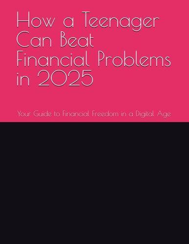 How a Teenager Can Beat Financial Problems in 2025 Your Guide to Financial Freedom in a Digital Age