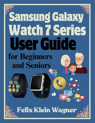 Samsung Galaxy Watch 7 Series User Guide for Beginners and Seniors A Step-by-Step Manual for Mastering Your Smartwatch Features, with Large-Print Instructions for Easy Reading