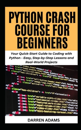 Python Crash Course for Beginners Your Quick-Start Guide to Coding with Python - Easy, Step-by-Step Lessons and Real-World Projects