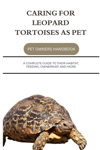 Caring for Leopard Tortoises as Pet A Complete Guide to Their Habitat, Feeding, Ownership, and More