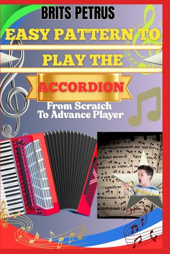 Easy Pattern To Play The Accordion From Scratch To Advance Player Learn Melodic Finger Control, Timing Skills, And Music Theory Without Prior Experience