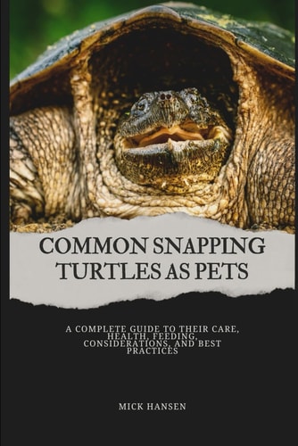 Common Snapping Turtles as Pets A Complete Guide to Their Care, Health, Feeding, Considerations, and Best Practices