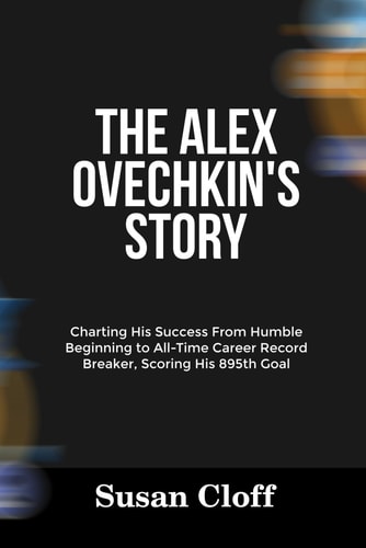The Alex Ovechkin's Story Charting His Success From Humble Beginning to All-Time Career Record Breaker, Scoring His 895th Goal
