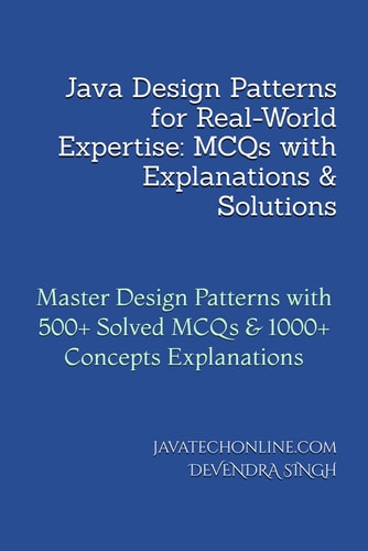 Java Design Patterns for Real-World Expertise MCQs with Explanations & Solutions: Master Design Patterns with 500+ Solved MCQs & 1000+ Concepts Explanations