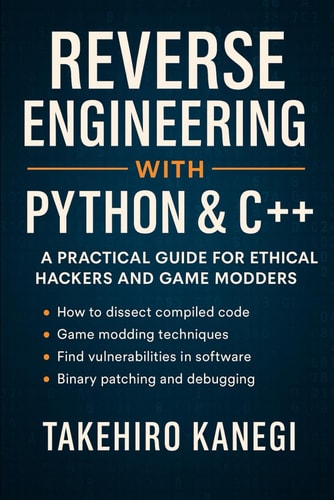 Reverse Engineering with Python & C++ A Practical Guide for Ethical Hackers and Game Modders