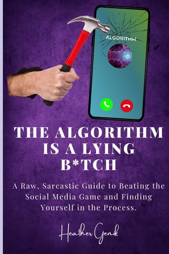 The Algorithm Is A B*tch A Raw, Sarcastic Guide to Beating the Social Media Game and Finding Yourself in the Process.