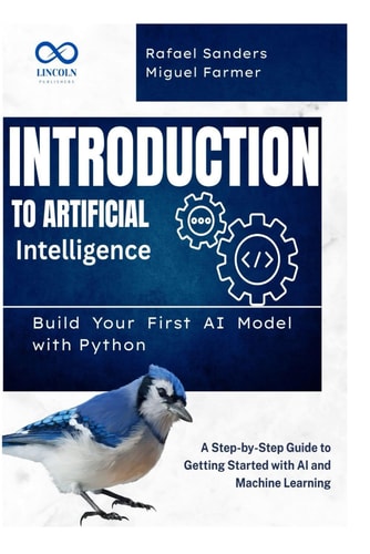 Introduction to Artificial Intelligence Build Your First AI Model with Python: A Step-by-Step Guide to Getting Started with AI and Machine Learning