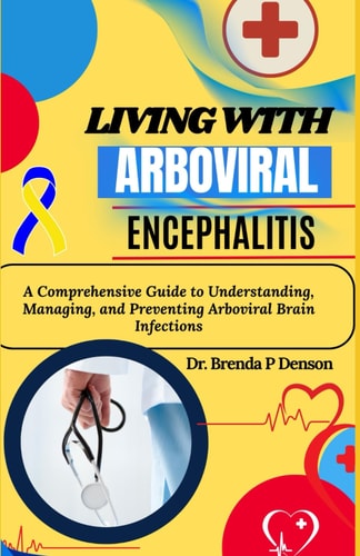 Living With Arboviral Encephalitis A Comprehensive Guide to Understanding, Managing, and Preventing Arboviral Brain Infections