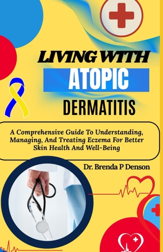 Living With Atopic Dermatitis A Comprehensive Guide To Understanding, Managing, And Treating Eczema For Better Skin Health And Well-Being