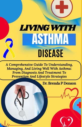 Living With Asthma Disease A Comprehensive Guide To Understanding, Managing, And Living Well With Asthma: From Diagnosis And Treatment To Prevention And Lifestyle Strategies