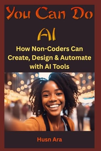 You Can Do AI How Non-Coders Can Create, Design & Automate with AI Tools