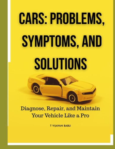 Cars Problems, Symptoms, and Solutions: Diagnose, Repair, and Maintain Your Vehicle Like a Pro