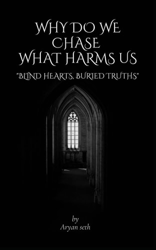 Why Do We Chase what Harms Us. Blind Hearts, Buried Truths