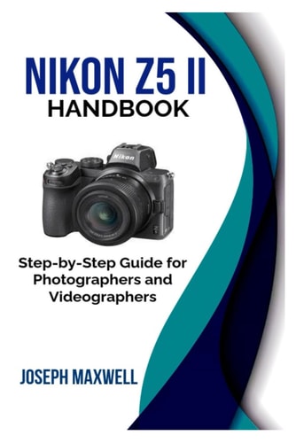 Nikon Z5 II Handbook Step-by-Step Guide for Photographers and Videographers