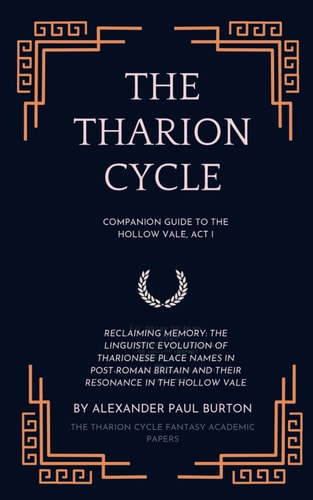 The Tharion Cycle Companion Guide to The Hollow Vale, Act I: Reclaiming Memory: The Linguistic Evolution of Tharionese Place Names in Post-Roman Britain and Their Resonance in The Hollow Vale